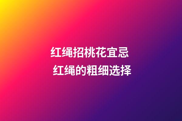 红绳招桃花宜忌  红绳的粗细选择